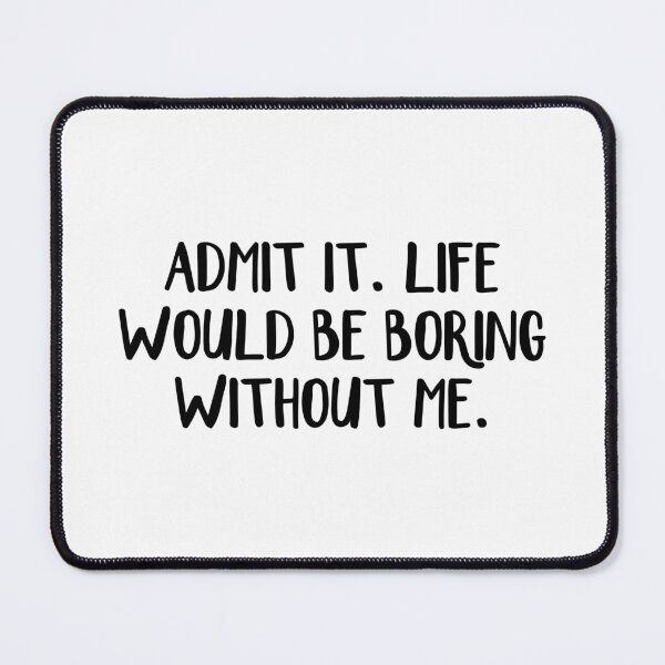 Item preview, Admit It Life Would Be Boring Without Me designed and sold by allthetees.