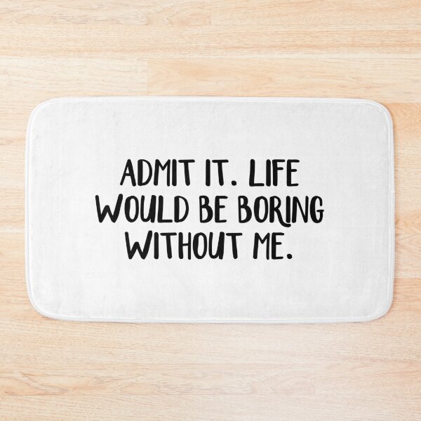 Item preview, Admit It Life Would Be Boring Without Me designed and sold by allthetees.