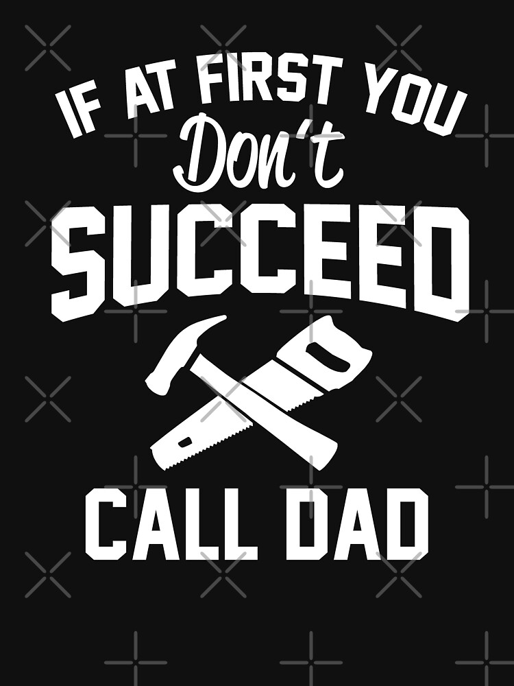 If At First You Don't Succed Call Dad T-Shirt