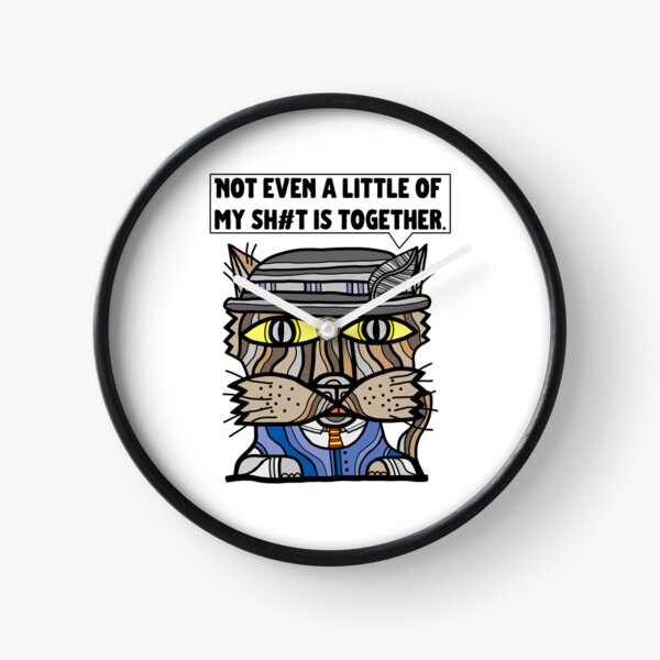 "Not even a little of my sh#t is together." Clock