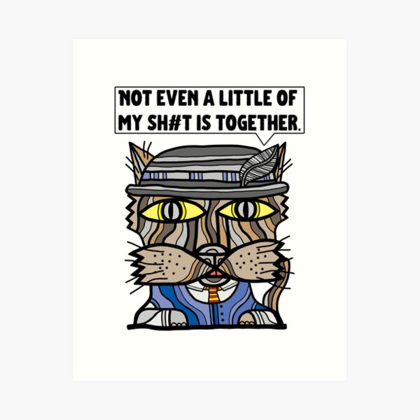 "Not even a little of my sh#t is together." Art Print