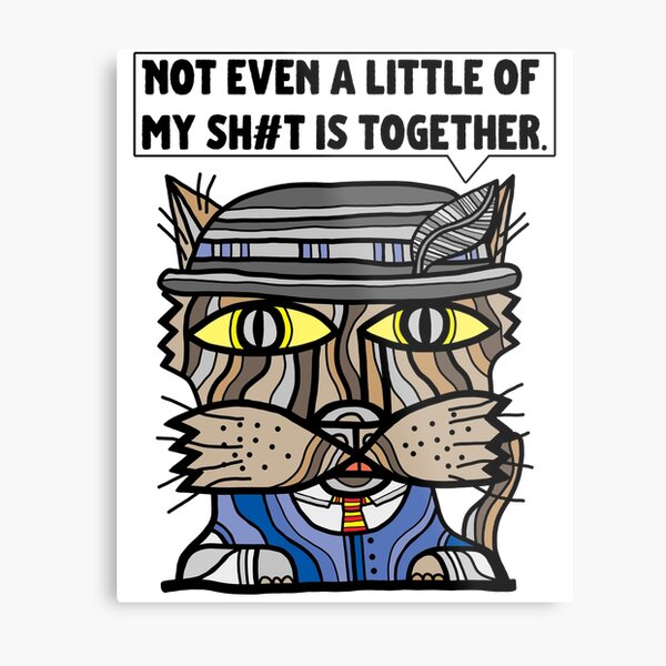 "Not even a little of my sh#t is together." Metal Print