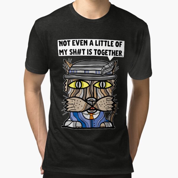 "Not even a little of my sh#t is together." Tri-blend T-Shirt