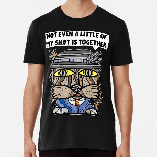 "Not even a little of my sh#t is together." Premium T-Shirt