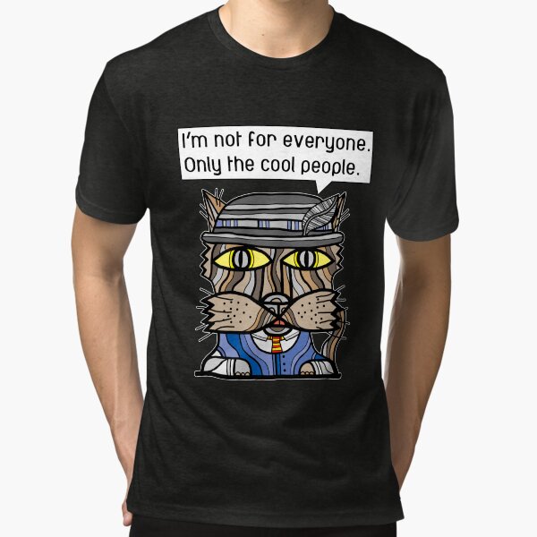 "I'm not for everyone. Only the cool people." Tri-blend T-Shirt