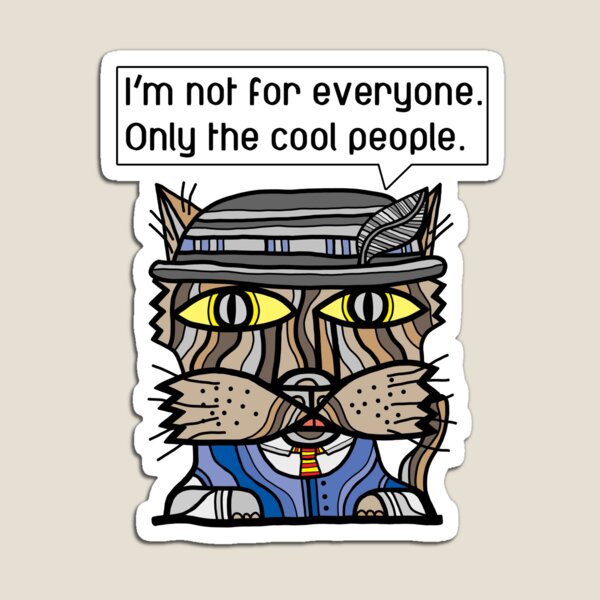 "I'm not for everyone. Only the cool people." Magnet