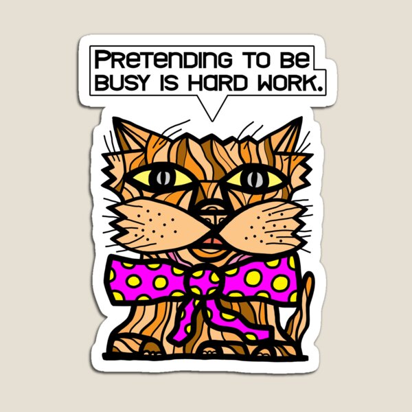 "Pretending to be busy is hard work." Magnet