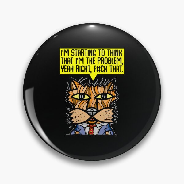 "I'm starting to think that I'm the problem, yeah right, f#ck that." Pin