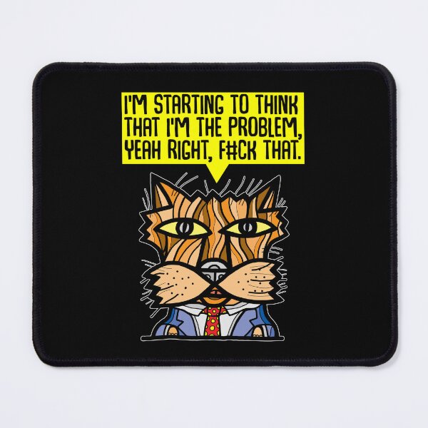 "I'm starting to think that I'm the problem, yeah right, f#ck that." Mouse Pad