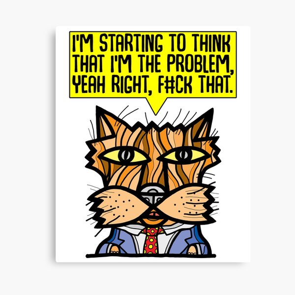 "I'm starting to think that I'm the problem, yeah right, f#ck that." Canvas Print