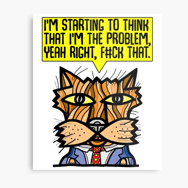 "I'm starting to think that I'm the problem, yeah right, f#ck that." Metal Print