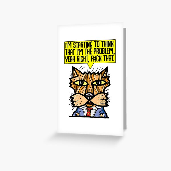 "I'm starting to think that I'm the problem, yeah right, f#ck that." Greeting Card