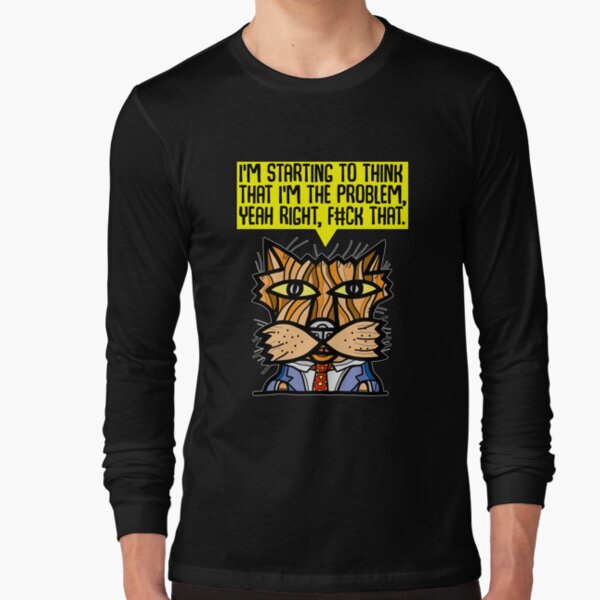 "I'm starting to think that I'm the problem, yeah right, f#ck that." Long Sleeve T-Shirt