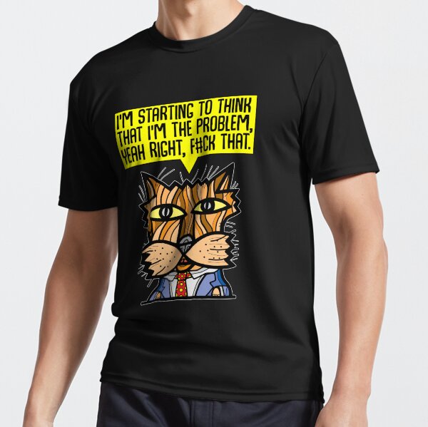 "I'm starting to think that I'm the problem, yeah right, f#ck that." Active T-Shirt