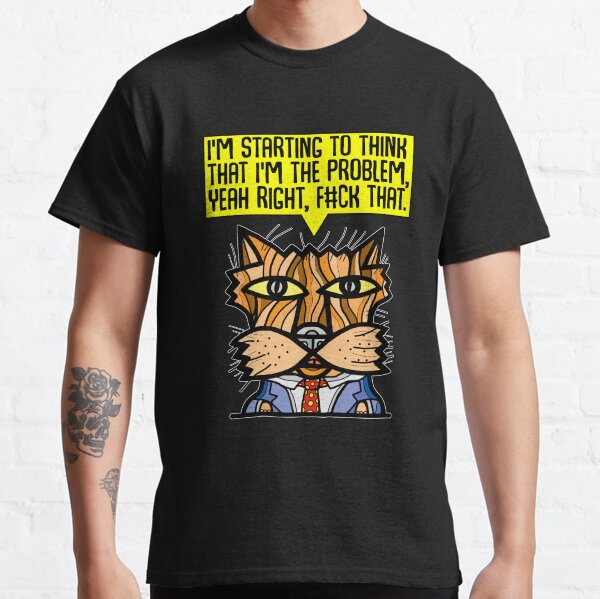 "I'm starting to think that I'm the problem, yeah right, f#ck that." Classic T-Shirt