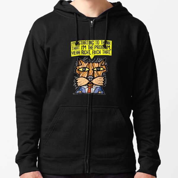 "I'm starting to think that I'm the problem, yeah right, f#ck that." Zipped Hoodie