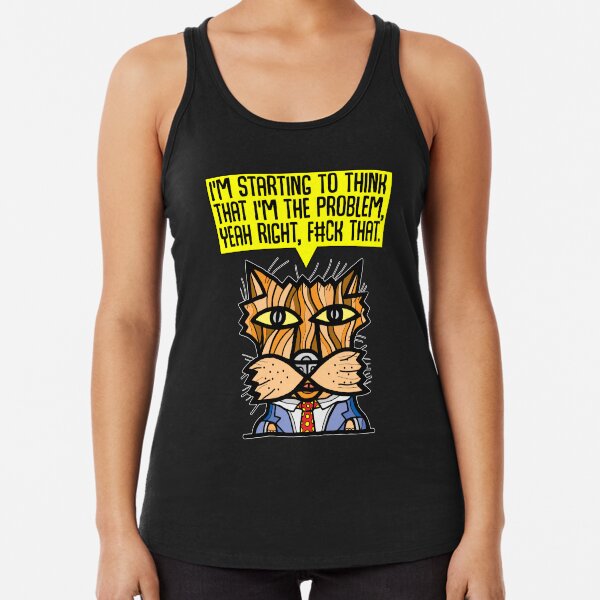 "I'm starting to think that I'm the problem, yeah right, f#ck that." Racerback Tank Top