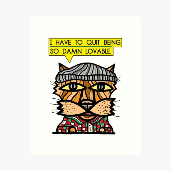 "I have to quit being so damn lovable." Art Print