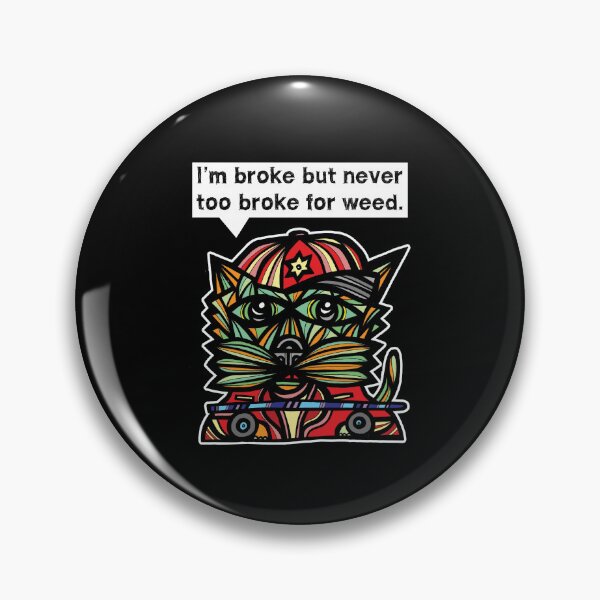 "I'm broke but never too broke for weed." Pin