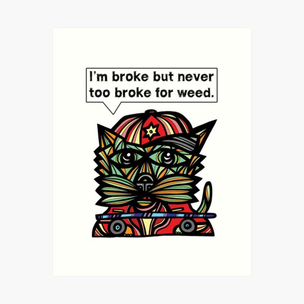 "I'm broke but never too broke for weed." Art Print