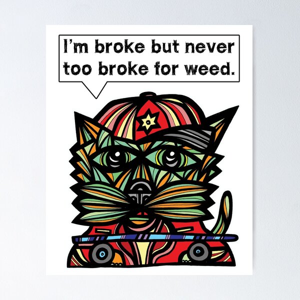 "I'm broke but never too broke for weed." Poster