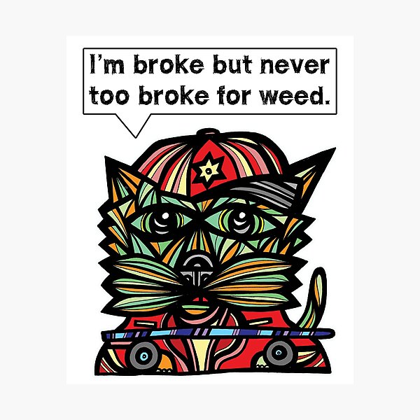 "I'm broke but never too broke for weed." Photographic Print