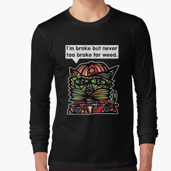 "I'm broke but never too broke for weed." Long Sleeve T-Shirt