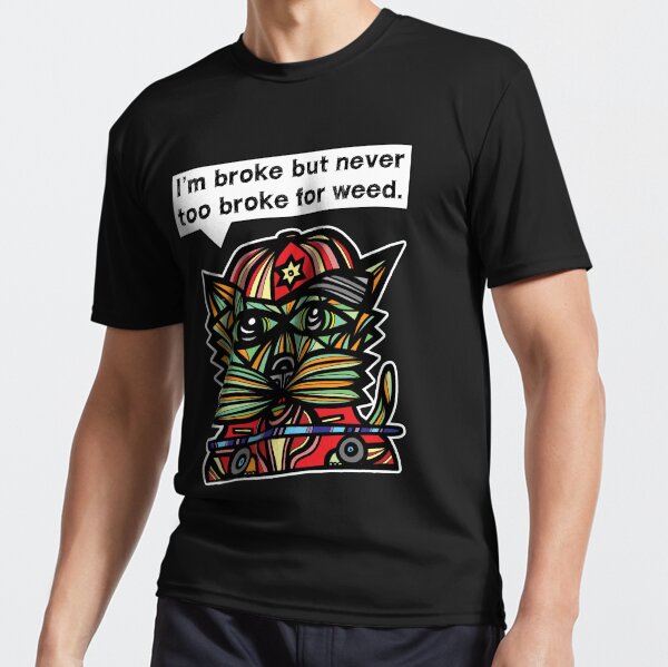 "I'm broke but never too broke for weed." Active T-Shirt