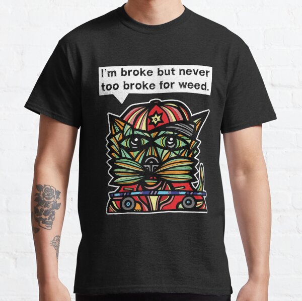 "I'm broke but never too broke for weed." Classic T-Shirt