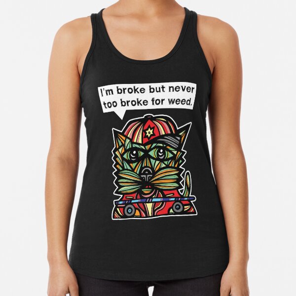 "I'm broke but never too broke for weed." Racerback Tank Top