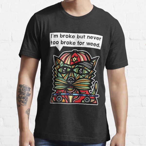 "I'm broke but never too broke for weed." Essential T-Shirt