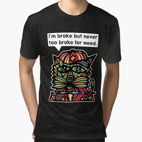 "I'm broke but never too broke for weed." Tri-blend T-Shirt