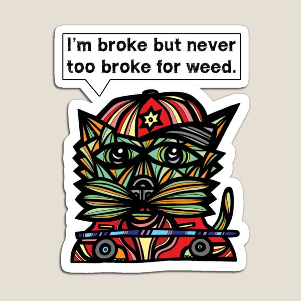 "I'm broke but never too broke for weed." Magnet