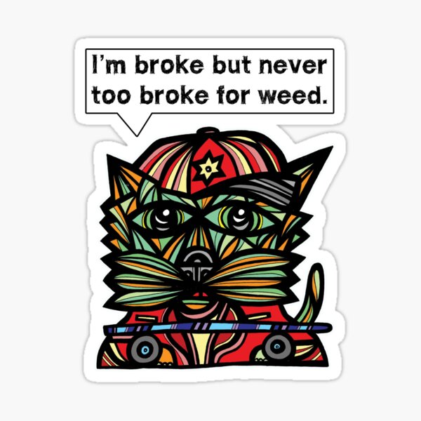 "I'm broke but never too broke for weed." Sticker