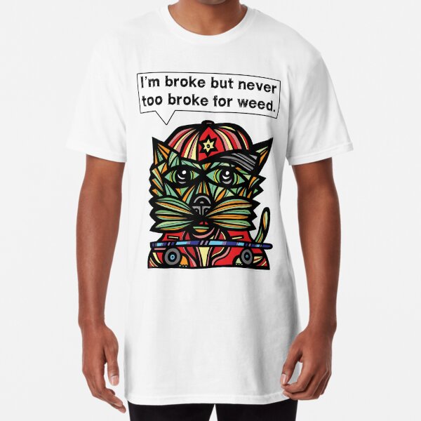 "I'm broke but never too broke for weed." Long T-Shirt