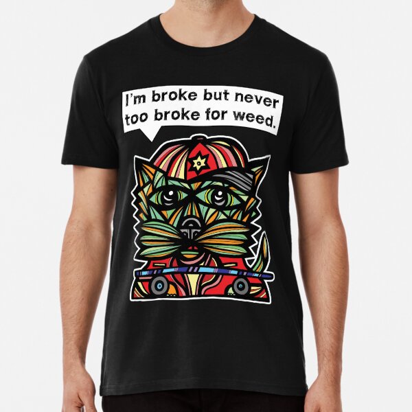 "I'm broke but never too broke for weed." Premium T-Shirt