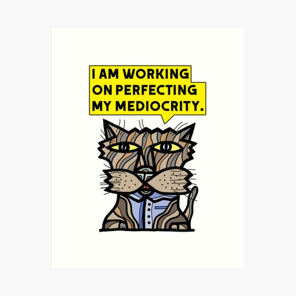 "I am working on perfecting my mediocrity." Art Print