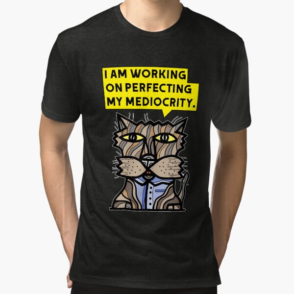 "I am working on perfecting my mediocrity." Tri-blend T-Shirt