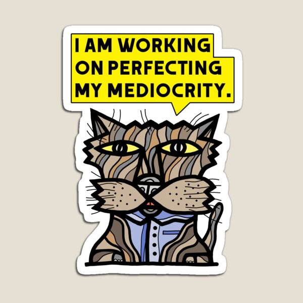 "I am working on perfecting my mediocrity." Magnet