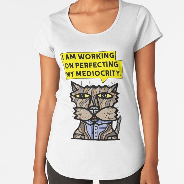 "I am working on perfecting my mediocrity." Premium Scoop T-Shirt