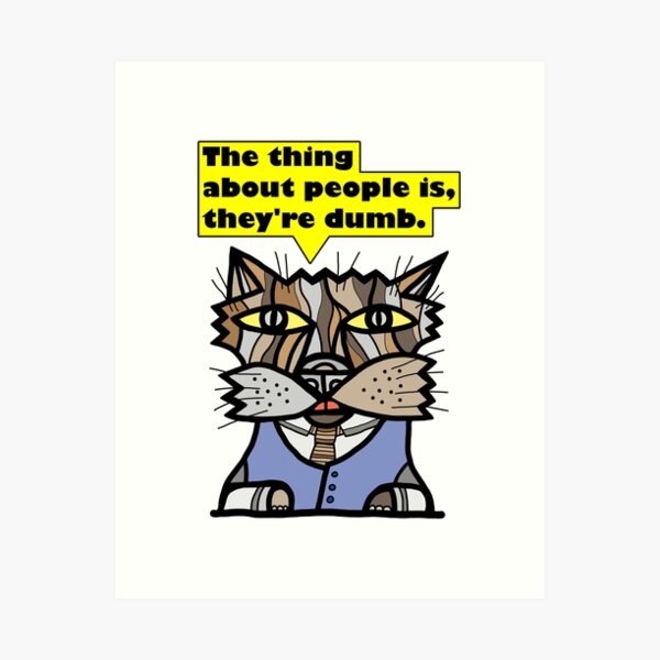 "The thing about people is, they're dumb." Art Print