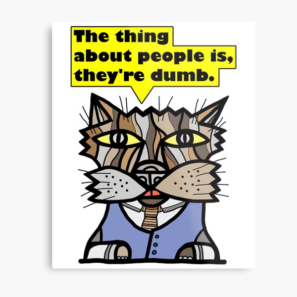 "The thing about people is, they're dumb." Metal Print