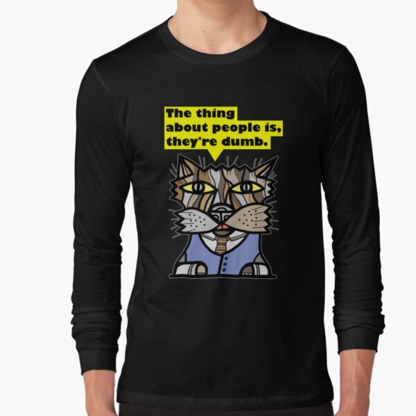 "The thing about people is, they're dumb." Long Sleeve T-Shirt