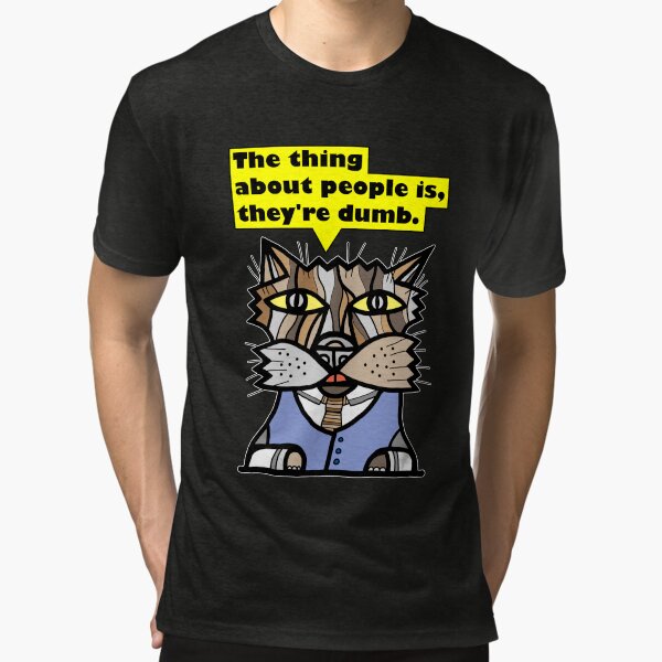 "The thing about people is, they're dumb." Tri-blend T-Shirt