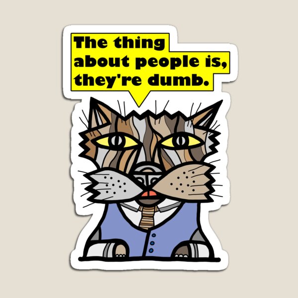 "The thing about people is, they're dumb." Magnet