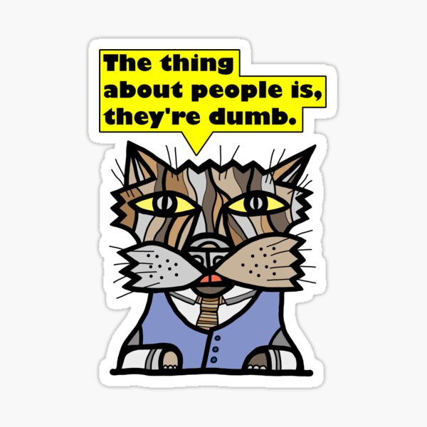 "The thing about people is, they're dumb." Sticker