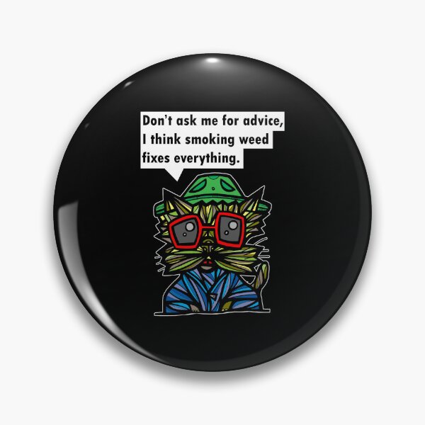 "Don't ask me for advice, I think smoking weed fixes everything." Pin