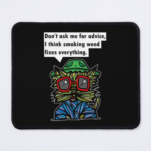 "Don't ask me for advice, I think smoking weed fixes everything." Mouse Pad