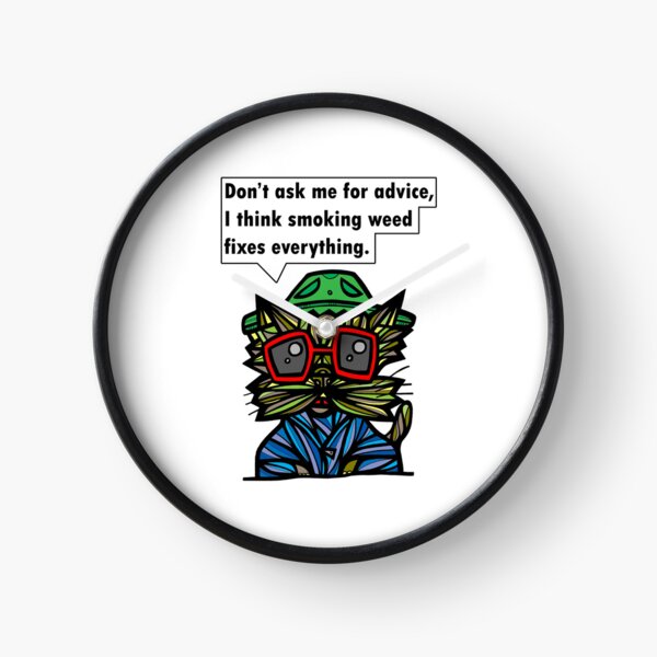 "Don't ask me for advice, I think smoking weed fixes everything." Clock