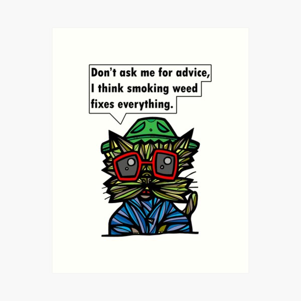 "Don't ask me for advice, I think smoking weed fixes everything." Art Print